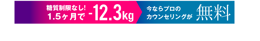 糖質制限なし!1.5ヶ月で-12.3kg 今ならプロのカウンセリングが無料[カウンセリングのみの問合せもOK!]